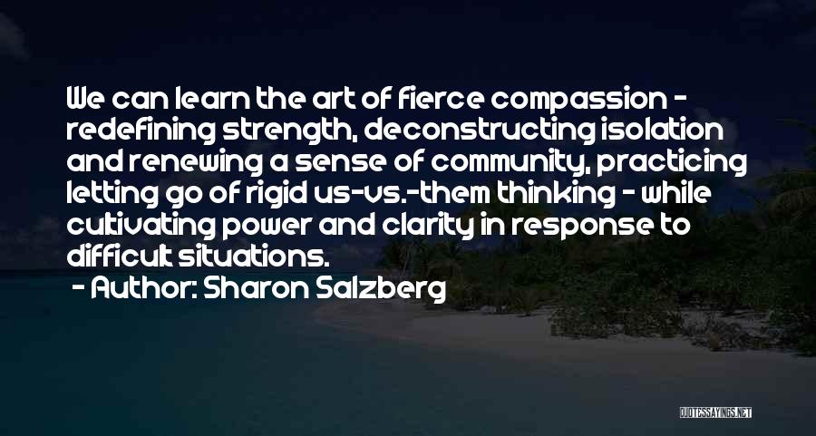 Sharon Salzberg Quotes: We Can Learn The Art Of Fierce Compassion - Redefining Strength, Deconstructing Isolation And Renewing A Sense Of Community, Practicing