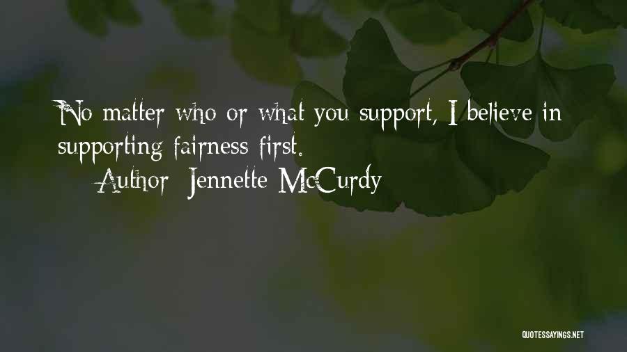 Jennette McCurdy Quotes: No Matter Who Or What You Support, I Believe In Supporting Fairness First.