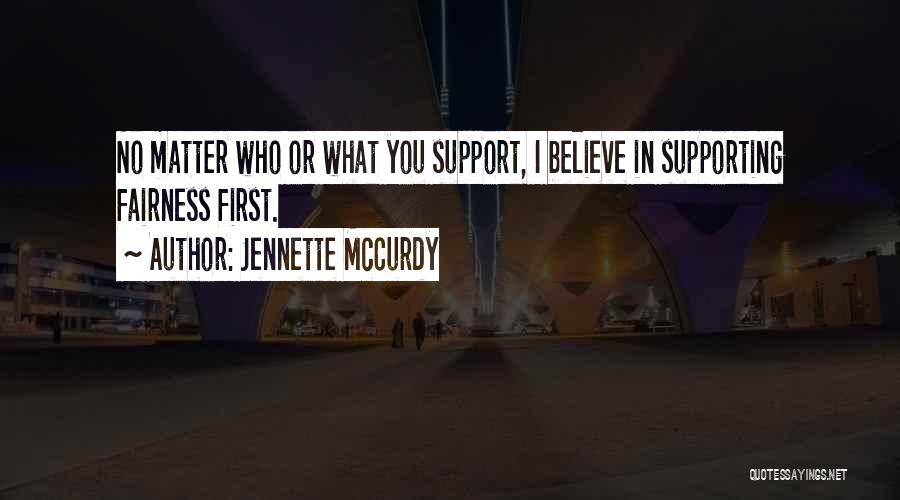 Jennette McCurdy Quotes: No Matter Who Or What You Support, I Believe In Supporting Fairness First.