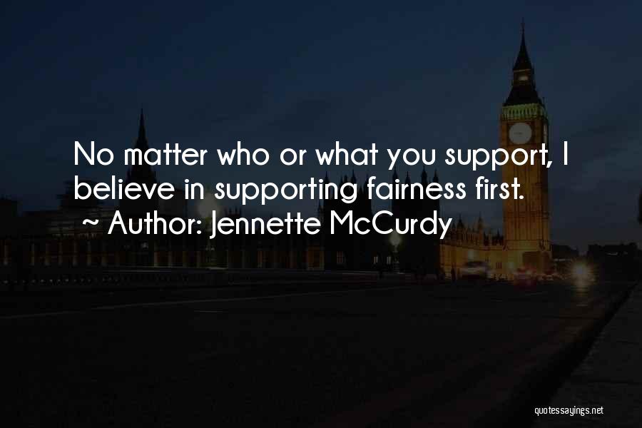 Jennette McCurdy Quotes: No Matter Who Or What You Support, I Believe In Supporting Fairness First.