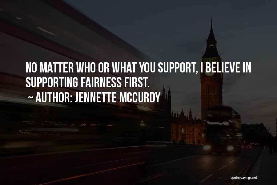 Jennette McCurdy Quotes: No Matter Who Or What You Support, I Believe In Supporting Fairness First.