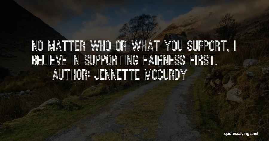 Jennette McCurdy Quotes: No Matter Who Or What You Support, I Believe In Supporting Fairness First.