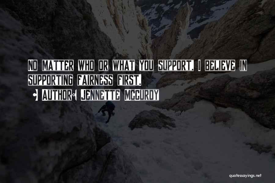 Jennette McCurdy Quotes: No Matter Who Or What You Support, I Believe In Supporting Fairness First.