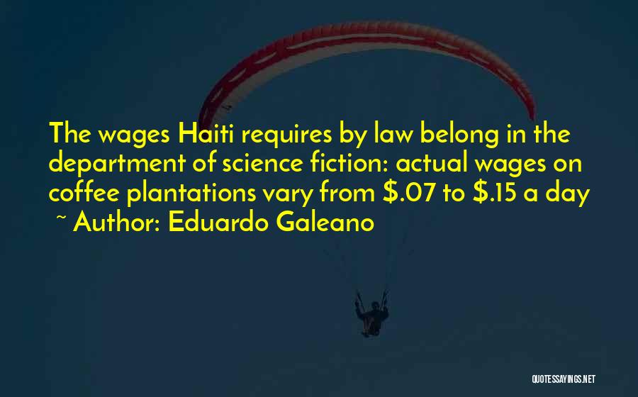 Eduardo Galeano Quotes: The Wages Haiti Requires By Law Belong In The Department Of Science Fiction: Actual Wages On Coffee Plantations Vary From