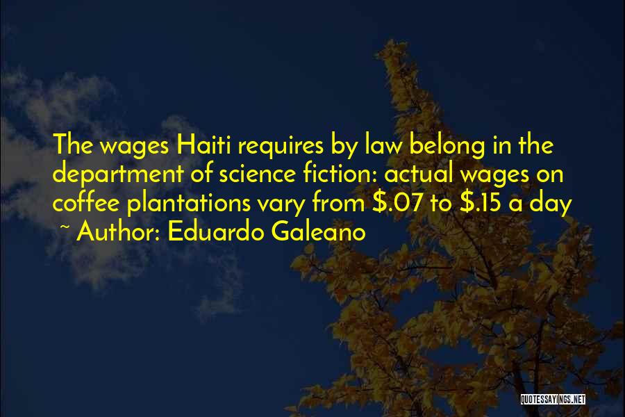 Eduardo Galeano Quotes: The Wages Haiti Requires By Law Belong In The Department Of Science Fiction: Actual Wages On Coffee Plantations Vary From