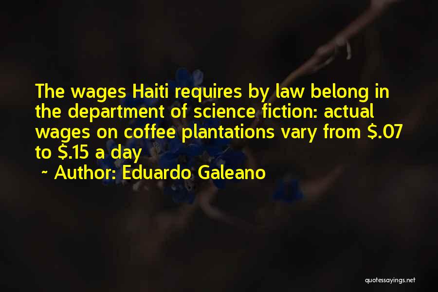 Eduardo Galeano Quotes: The Wages Haiti Requires By Law Belong In The Department Of Science Fiction: Actual Wages On Coffee Plantations Vary From