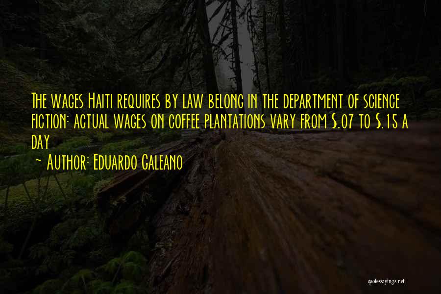 Eduardo Galeano Quotes: The Wages Haiti Requires By Law Belong In The Department Of Science Fiction: Actual Wages On Coffee Plantations Vary From