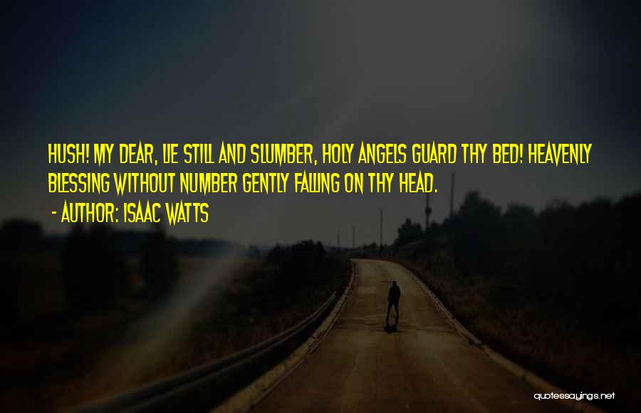 Isaac Watts Quotes: Hush! My Dear, Lie Still And Slumber, Holy Angels Guard Thy Bed! Heavenly Blessing Without Number Gently Falling On Thy