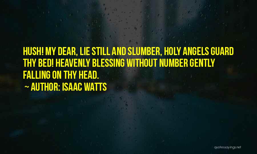 Isaac Watts Quotes: Hush! My Dear, Lie Still And Slumber, Holy Angels Guard Thy Bed! Heavenly Blessing Without Number Gently Falling On Thy