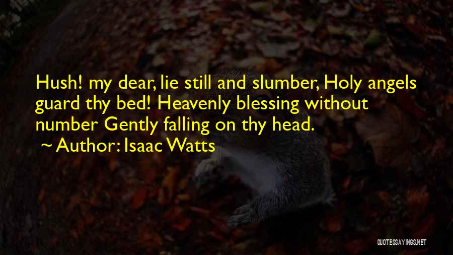Isaac Watts Quotes: Hush! My Dear, Lie Still And Slumber, Holy Angels Guard Thy Bed! Heavenly Blessing Without Number Gently Falling On Thy