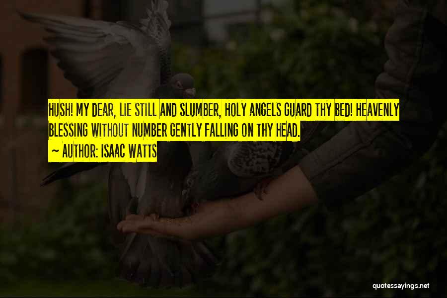 Isaac Watts Quotes: Hush! My Dear, Lie Still And Slumber, Holy Angels Guard Thy Bed! Heavenly Blessing Without Number Gently Falling On Thy