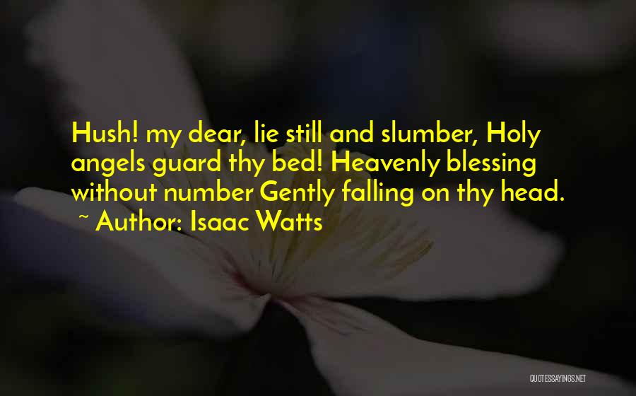 Isaac Watts Quotes: Hush! My Dear, Lie Still And Slumber, Holy Angels Guard Thy Bed! Heavenly Blessing Without Number Gently Falling On Thy