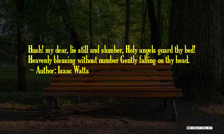 Isaac Watts Quotes: Hush! My Dear, Lie Still And Slumber, Holy Angels Guard Thy Bed! Heavenly Blessing Without Number Gently Falling On Thy