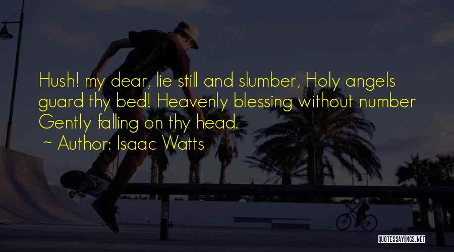 Isaac Watts Quotes: Hush! My Dear, Lie Still And Slumber, Holy Angels Guard Thy Bed! Heavenly Blessing Without Number Gently Falling On Thy