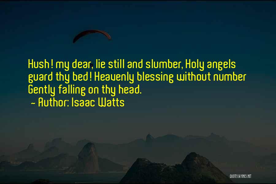 Isaac Watts Quotes: Hush! My Dear, Lie Still And Slumber, Holy Angels Guard Thy Bed! Heavenly Blessing Without Number Gently Falling On Thy