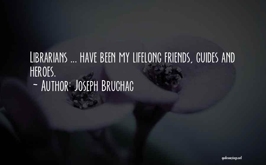 Joseph Bruchac Quotes: Librarians ... Have Been My Lifelong Friends, Guides And Heroes.