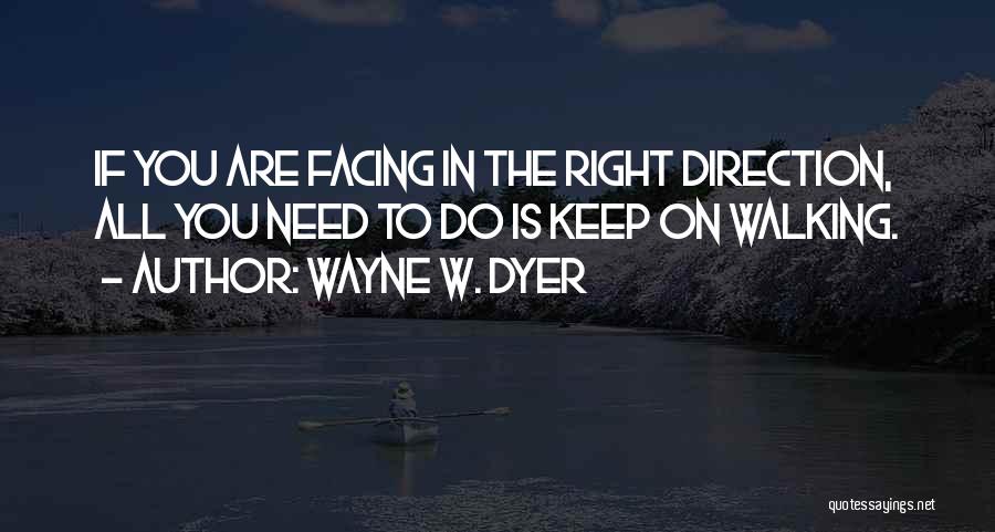 Wayne W. Dyer Quotes: If You Are Facing In The Right Direction, All You Need To Do Is Keep On Walking.