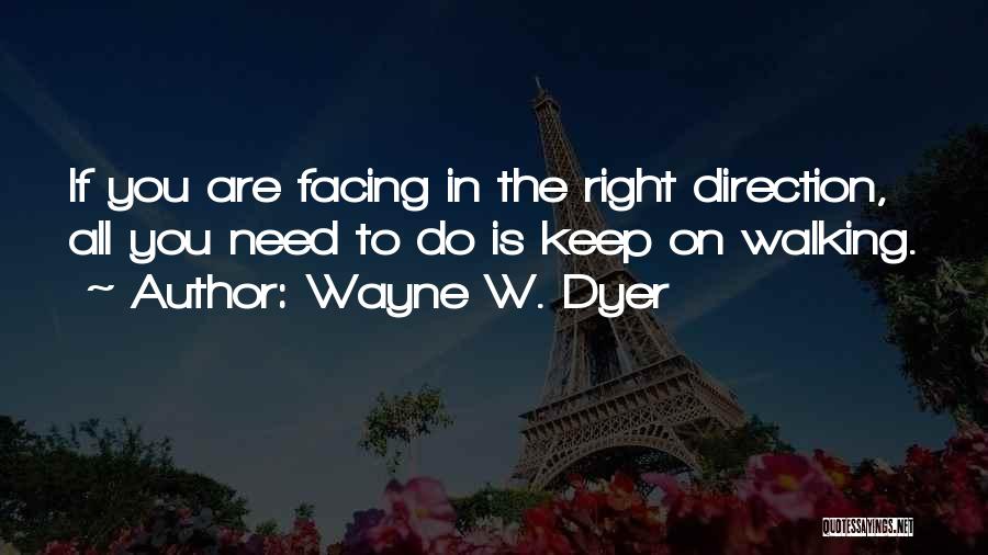 Wayne W. Dyer Quotes: If You Are Facing In The Right Direction, All You Need To Do Is Keep On Walking.