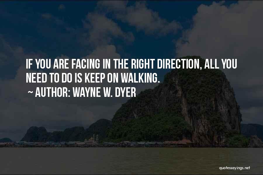 Wayne W. Dyer Quotes: If You Are Facing In The Right Direction, All You Need To Do Is Keep On Walking.