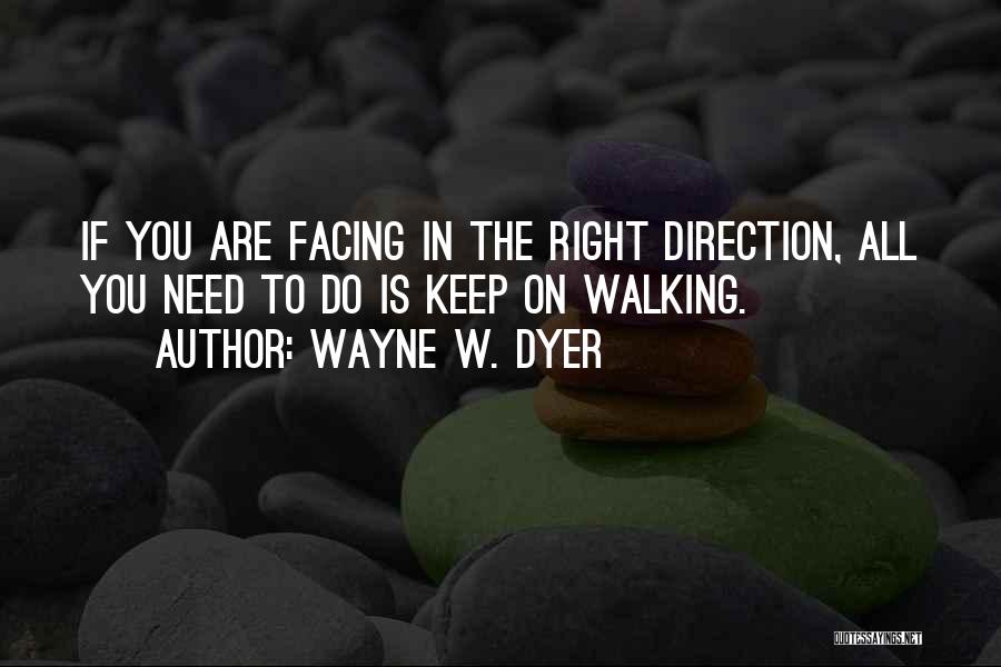 Wayne W. Dyer Quotes: If You Are Facing In The Right Direction, All You Need To Do Is Keep On Walking.