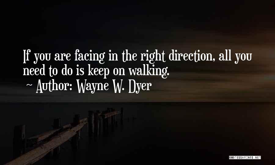 Wayne W. Dyer Quotes: If You Are Facing In The Right Direction, All You Need To Do Is Keep On Walking.