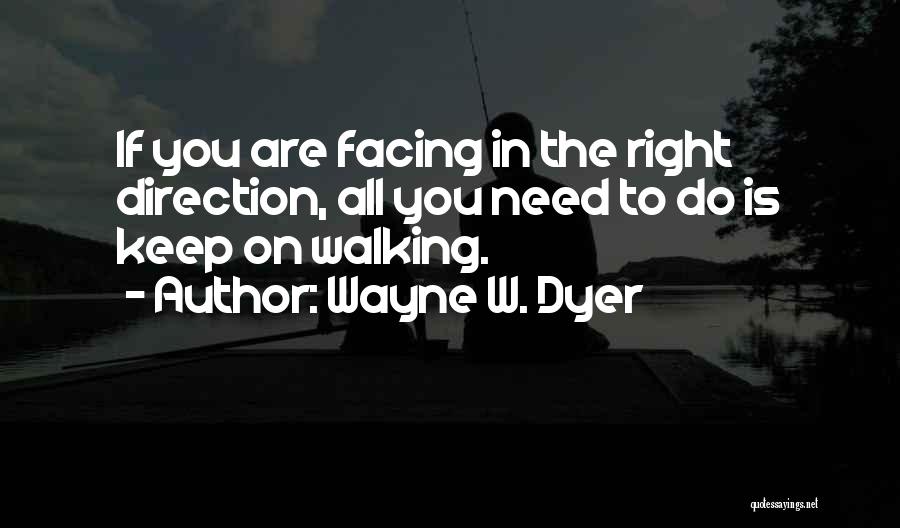Wayne W. Dyer Quotes: If You Are Facing In The Right Direction, All You Need To Do Is Keep On Walking.