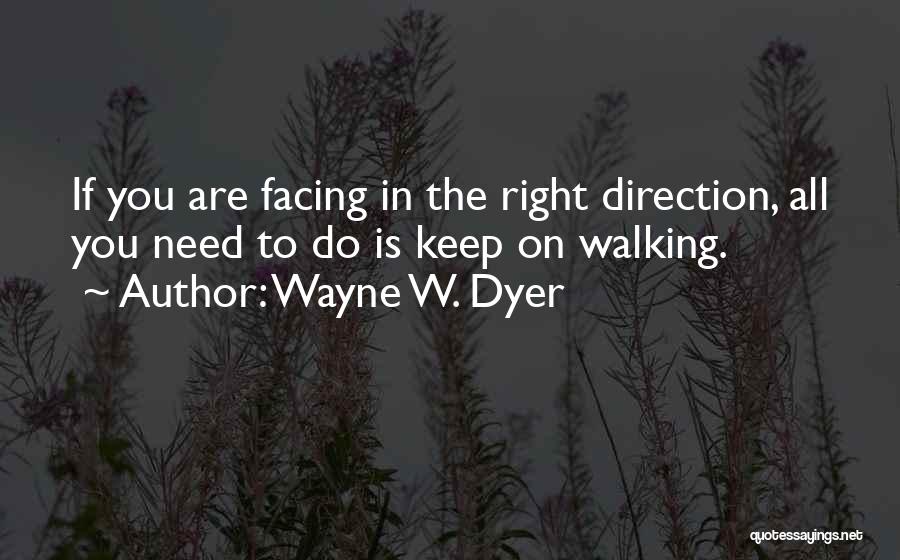 Wayne W. Dyer Quotes: If You Are Facing In The Right Direction, All You Need To Do Is Keep On Walking.