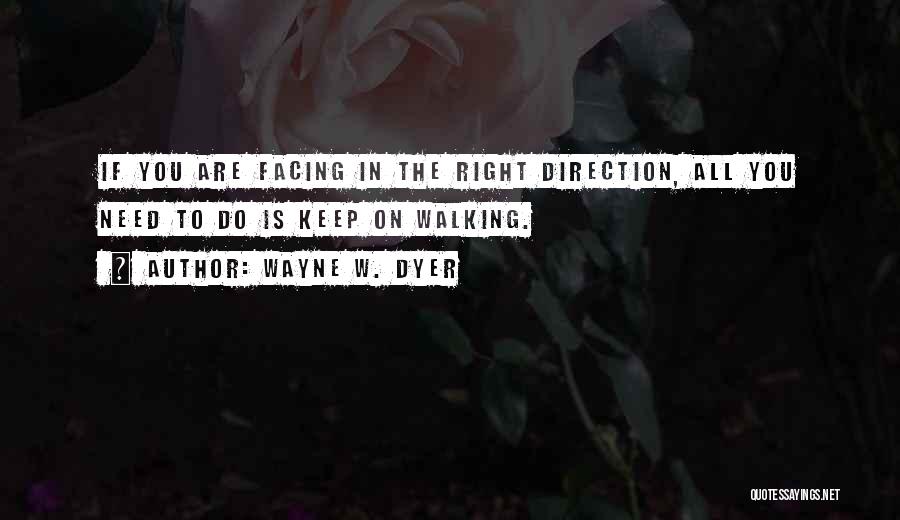 Wayne W. Dyer Quotes: If You Are Facing In The Right Direction, All You Need To Do Is Keep On Walking.