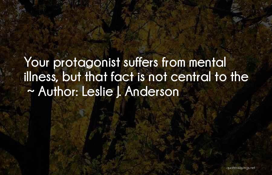 Leslie J. Anderson Quotes: Your Protagonist Suffers From Mental Illness, But That Fact Is Not Central To The