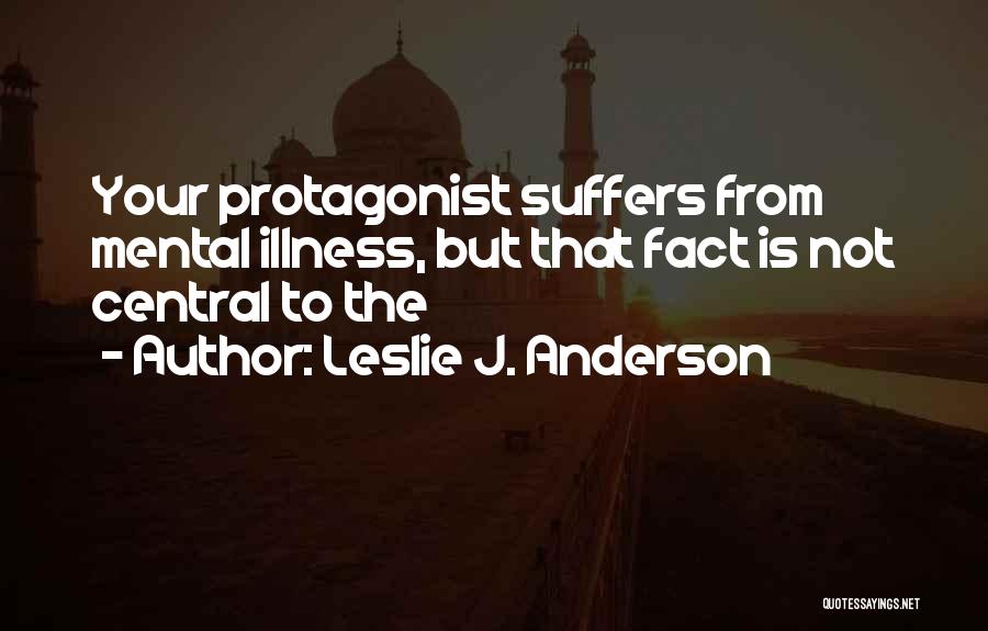 Leslie J. Anderson Quotes: Your Protagonist Suffers From Mental Illness, But That Fact Is Not Central To The