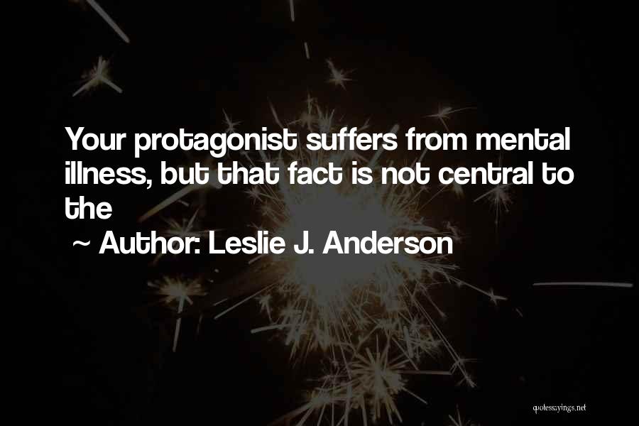 Leslie J. Anderson Quotes: Your Protagonist Suffers From Mental Illness, But That Fact Is Not Central To The