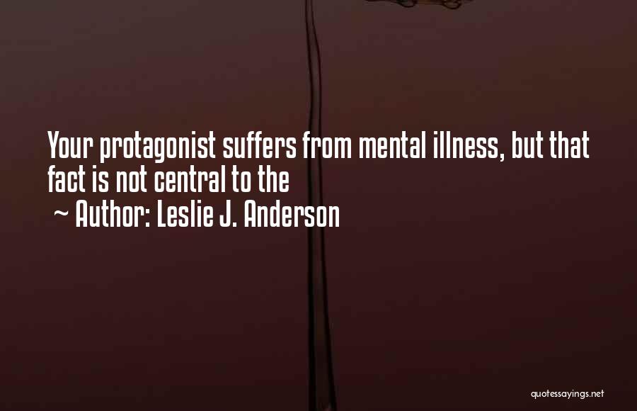 Leslie J. Anderson Quotes: Your Protagonist Suffers From Mental Illness, But That Fact Is Not Central To The