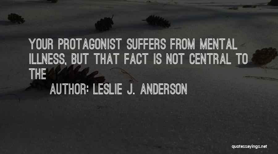 Leslie J. Anderson Quotes: Your Protagonist Suffers From Mental Illness, But That Fact Is Not Central To The