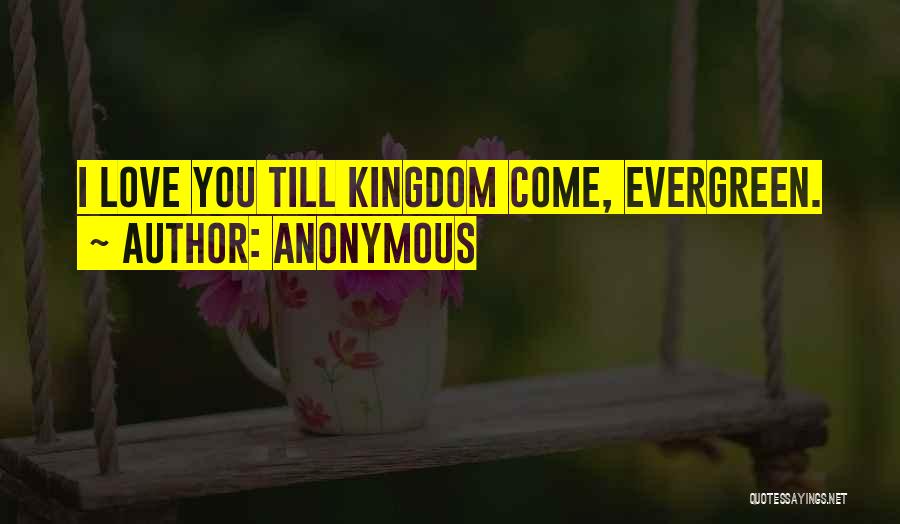 Anonymous Quotes: I Love You Till Kingdom Come, Evergreen.
