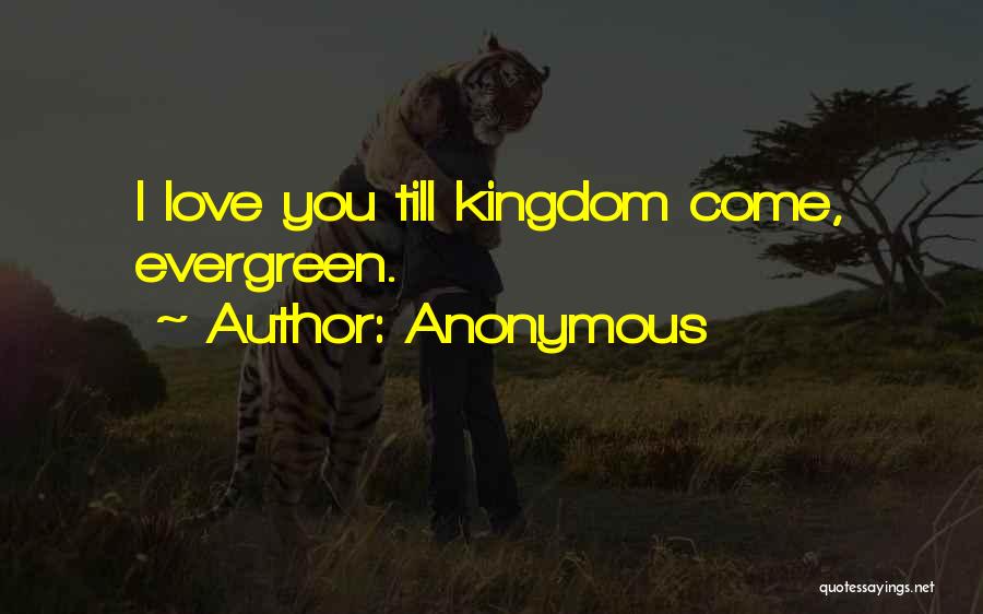Anonymous Quotes: I Love You Till Kingdom Come, Evergreen.
