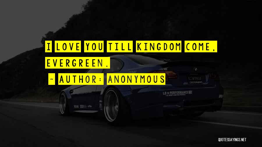 Anonymous Quotes: I Love You Till Kingdom Come, Evergreen.