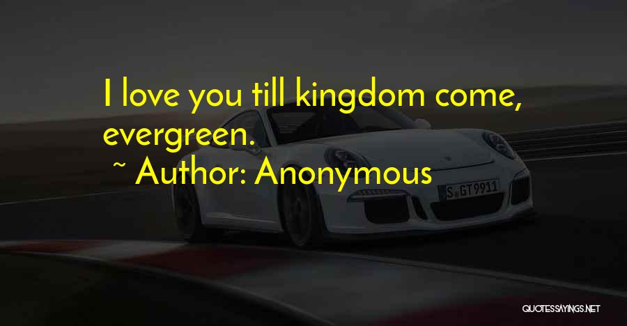 Anonymous Quotes: I Love You Till Kingdom Come, Evergreen.