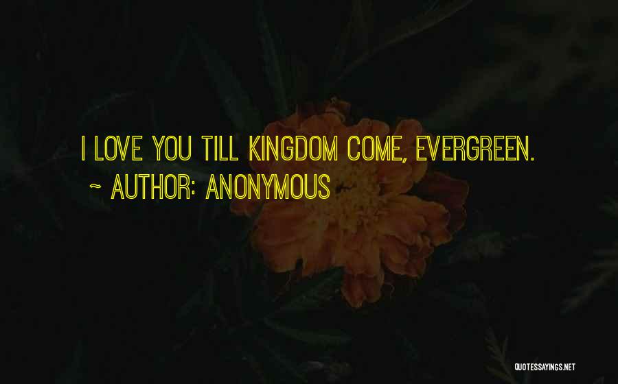 Anonymous Quotes: I Love You Till Kingdom Come, Evergreen.