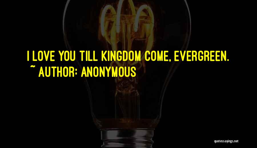 Anonymous Quotes: I Love You Till Kingdom Come, Evergreen.