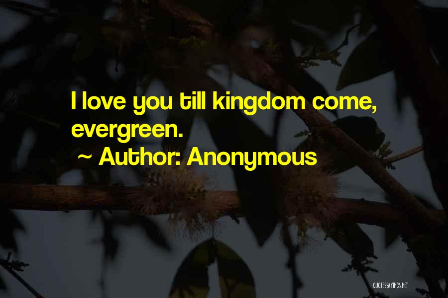Anonymous Quotes: I Love You Till Kingdom Come, Evergreen.