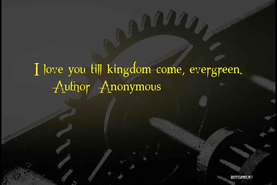 Anonymous Quotes: I Love You Till Kingdom Come, Evergreen.