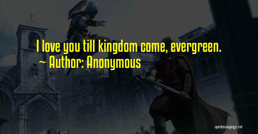 Anonymous Quotes: I Love You Till Kingdom Come, Evergreen.