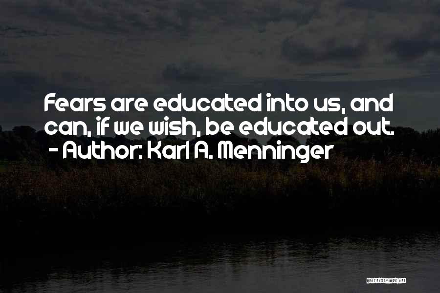 Karl A. Menninger Quotes: Fears Are Educated Into Us, And Can, If We Wish, Be Educated Out.