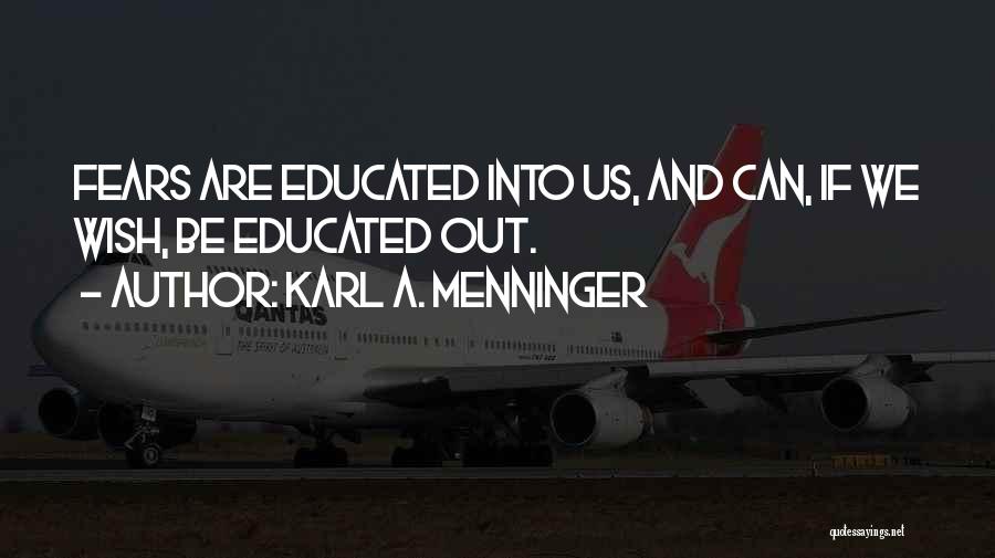 Karl A. Menninger Quotes: Fears Are Educated Into Us, And Can, If We Wish, Be Educated Out.