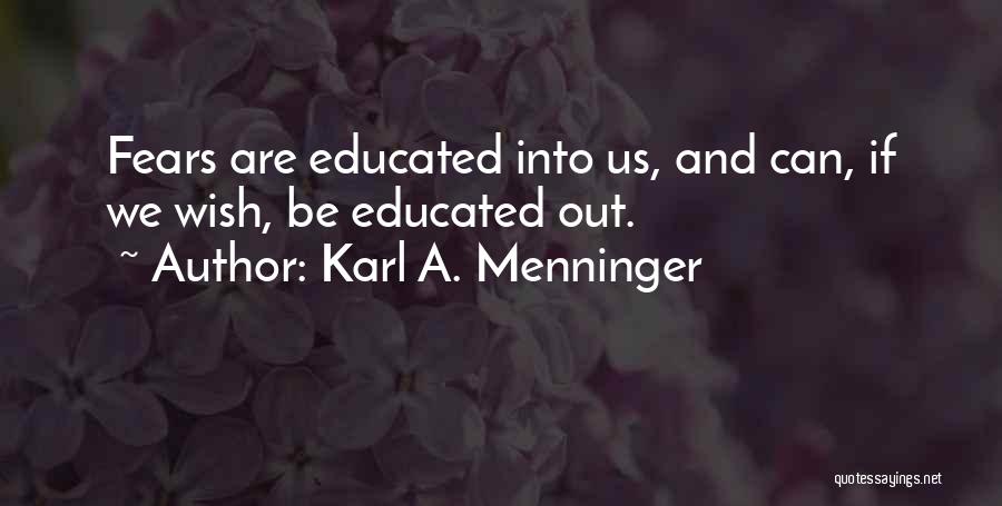 Karl A. Menninger Quotes: Fears Are Educated Into Us, And Can, If We Wish, Be Educated Out.