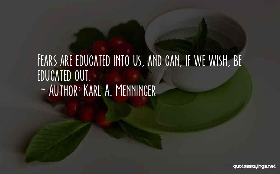 Karl A. Menninger Quotes: Fears Are Educated Into Us, And Can, If We Wish, Be Educated Out.