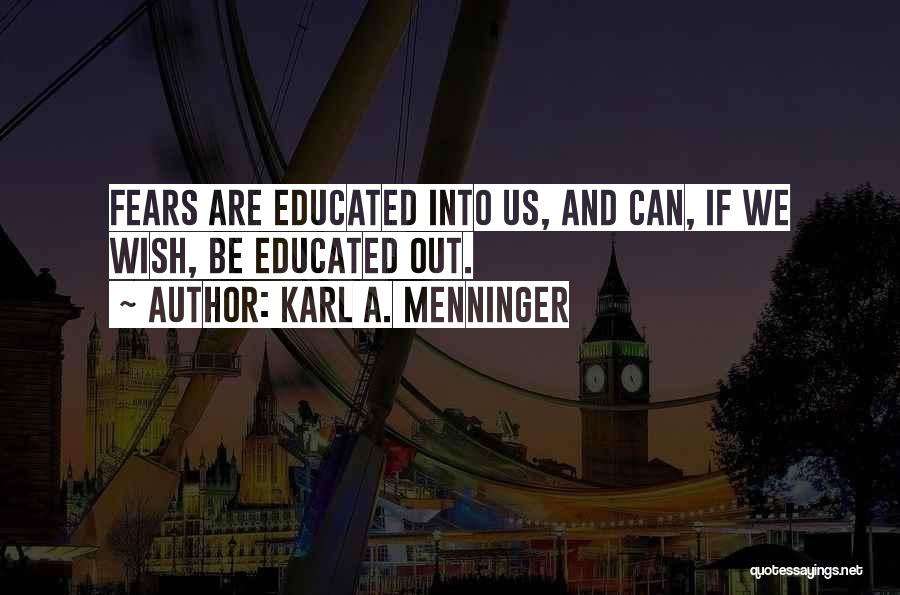 Karl A. Menninger Quotes: Fears Are Educated Into Us, And Can, If We Wish, Be Educated Out.