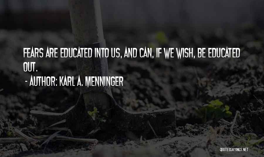 Karl A. Menninger Quotes: Fears Are Educated Into Us, And Can, If We Wish, Be Educated Out.