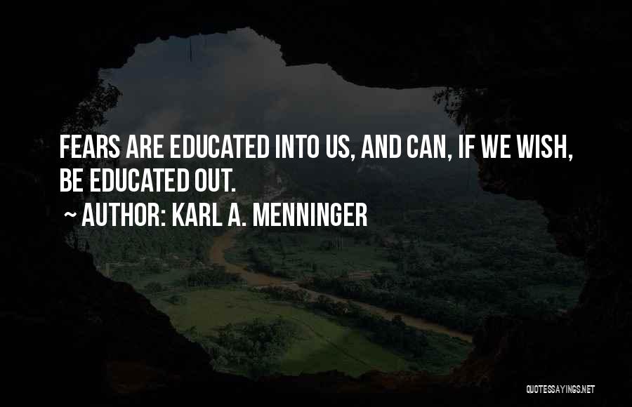 Karl A. Menninger Quotes: Fears Are Educated Into Us, And Can, If We Wish, Be Educated Out.