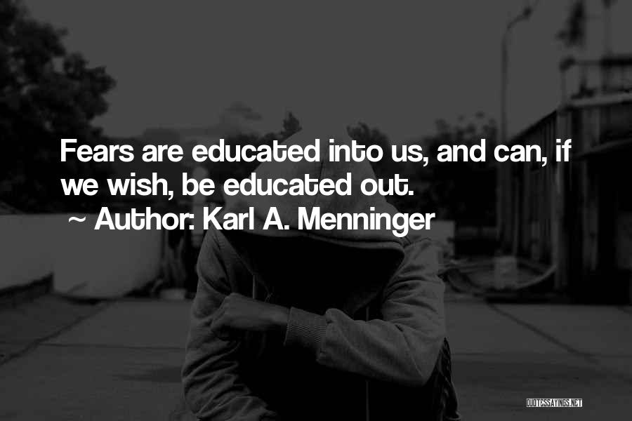 Karl A. Menninger Quotes: Fears Are Educated Into Us, And Can, If We Wish, Be Educated Out.